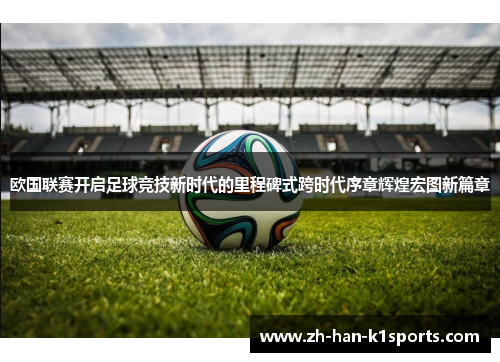 欧国联赛开启足球竞技新时代的里程碑式跨时代序章辉煌宏图新篇章